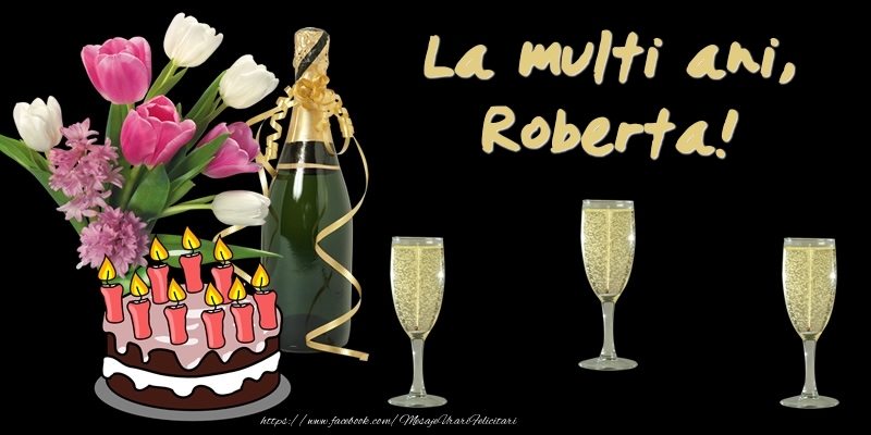 Felicitari de zi de nastere -  Felicitare cu tort, flori si sampanie: La multi ani, Roberta!