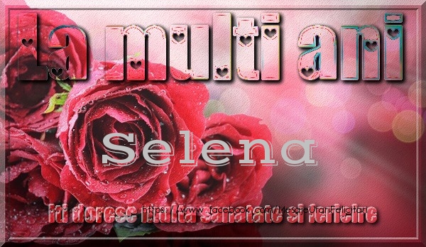 Felicitari de zi de nastere - Trandafiri | La multi ani Selena iti doresc multa sanatate si fericire