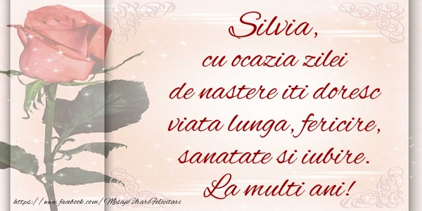 Felicitari de zi de nastere - Silvia cu ocazia zilei de nastere iti doresc viata lunga, fericire, sanatate si iubire. La multi ani!