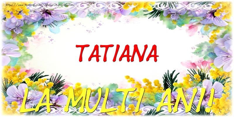 Felicitari de zi de nastere - Flori | Tatiana La multi ani!