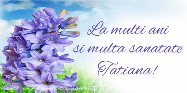Felicitari de zi de nastere - Flori | La multi ani si multa sanatate Tatiana!