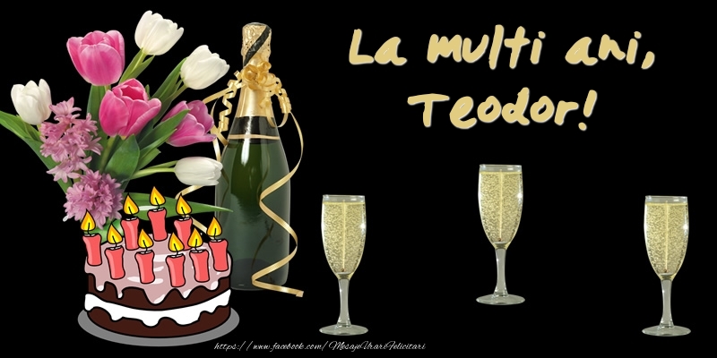 Felicitari de zi de nastere -  Felicitare cu tort, flori si sampanie: La multi ani, Teodor!