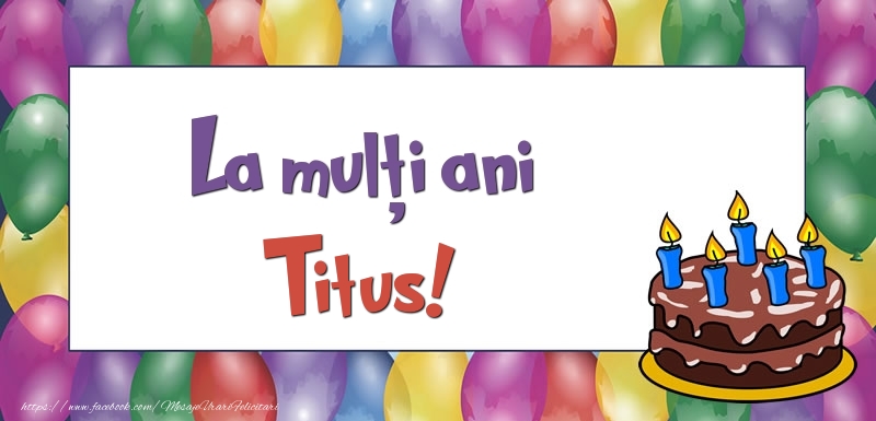 Felicitari de zi de nastere - Baloane & Tort | La mulți ani, Titus!