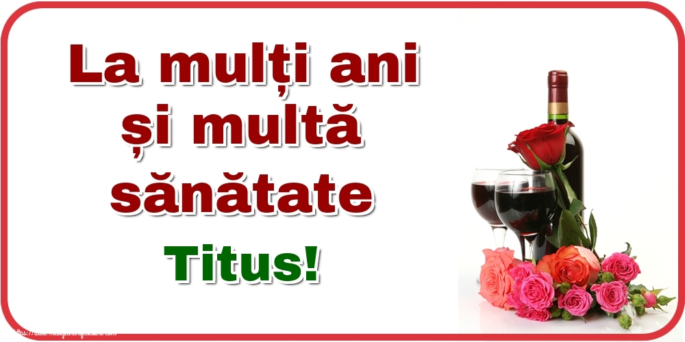  Felicitari de zi de nastere - Flori & Sampanie | La mulți ani și multă sănătate Titus!