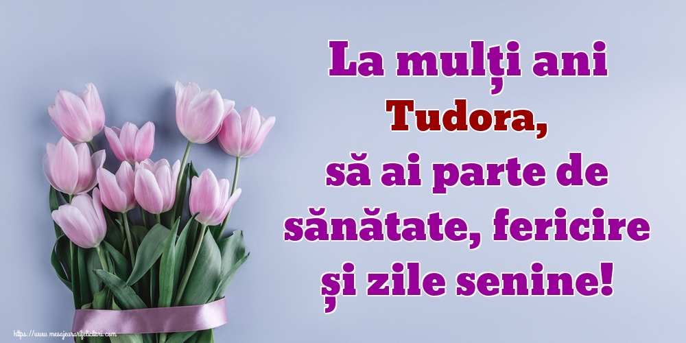  Felicitari de zi de nastere - Flori | La mulți ani Tudora, să ai parte de sănătate, fericire și zile senine!