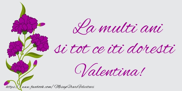 felicitari cu ziua de nastere pentru valentina La multi ani si tot ce iti doresti Valentina!