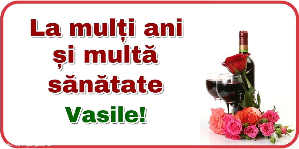 Felicitari de zi de nastere - Flori & Sampanie | La mulți ani și multă sănătate Vasile!