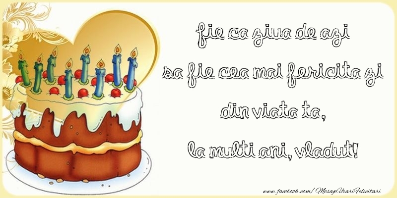 Felicitari de zi de nastere - Tort | Fie ca ziua de azi sa fie cea mai fericita zi din viata ta, Vladut