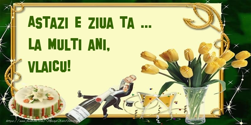 Felicitari de zi de nastere - Lalele & Sampanie & Tort | Astazi e ziua ta ... La multi ani, Vlaicu!