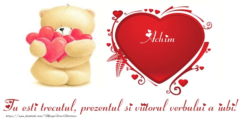 Felicitari Ziua indragostitilor - Numele Achim in inima: Tu esti trecutul, prezentul si viitorul verbului a iubi!