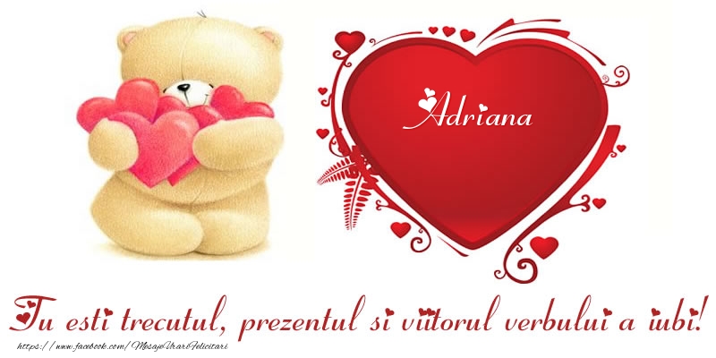 Felicitari Ziua indragostitilor - Numele Adriana in inima: Tu esti trecutul, prezentul si viitorul verbului a iubi!