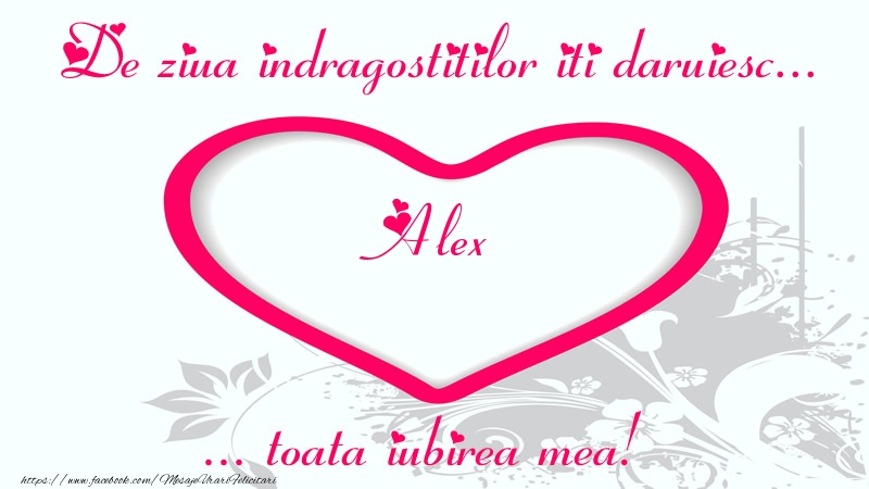 Felicitari Ziua indragostitilor - Pentru Alex: De ziua indragostitilor iti daruiesc toata iubirea mea!