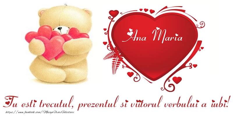 Felicitari Ziua indragostitilor - Numele Ana Maria in inima: Tu esti trecutul, prezentul si viitorul verbului a iubi!