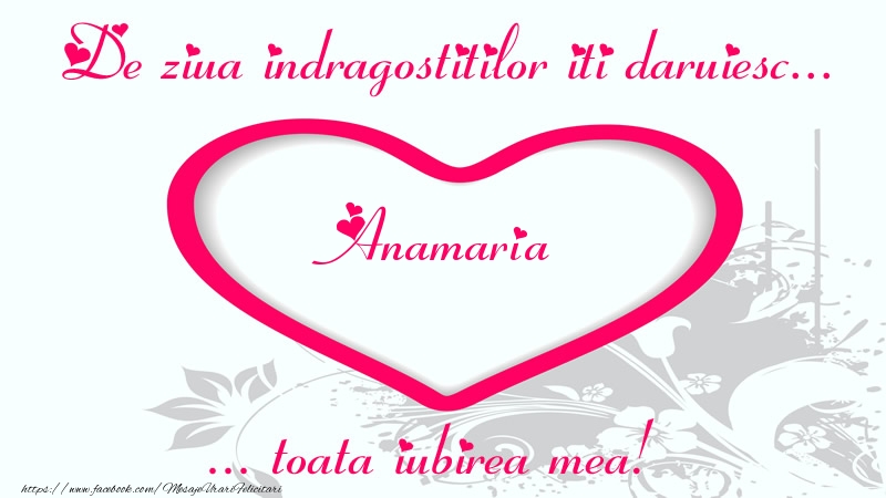 Felicitari Ziua indragostitilor - ❤️❤️❤️ Inimioare | Pentru Anamaria: De ziua indragostitilor iti daruiesc toata iubirea mea!