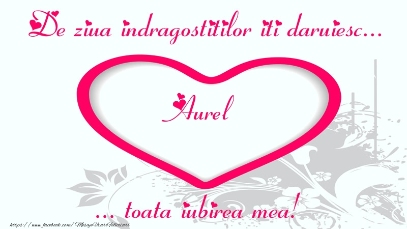Felicitari Ziua indragostitilor - ❤️❤️❤️ Inimioare | Pentru Aurel: De ziua indragostitilor iti daruiesc toata iubirea mea!