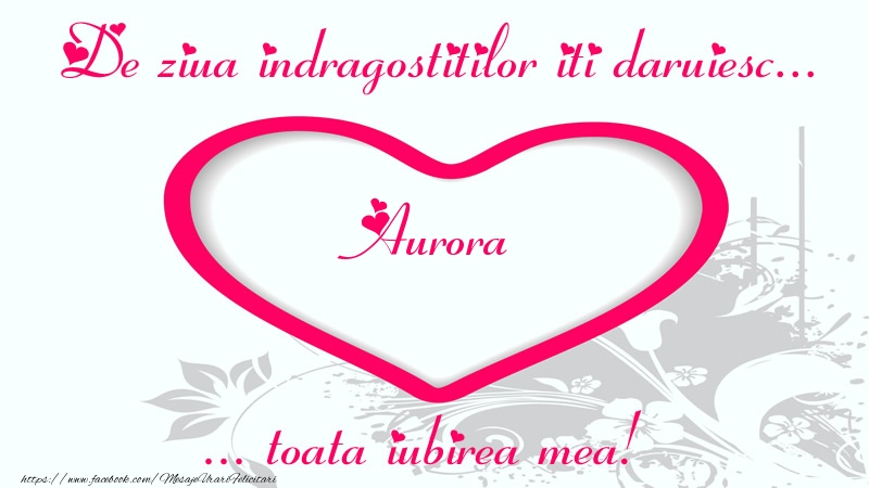 Felicitari Ziua indragostitilor - ❤️❤️❤️ Inimioare | Pentru Aurora: De ziua indragostitilor iti daruiesc toata iubirea mea!