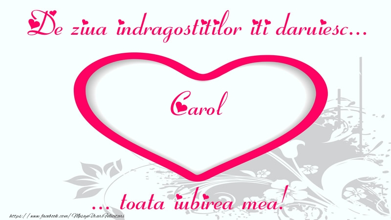 Felicitari Ziua indragostitilor - ❤️❤️❤️ Inimioare | Pentru Carol: De ziua indragostitilor iti daruiesc toata iubirea mea!