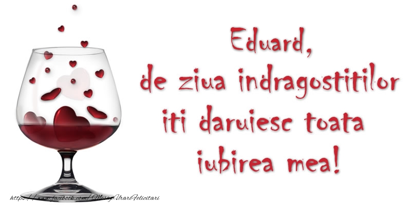 Felicitari Ziua indragostitilor - Eduard de ziua indragostitilor iti daruiesc toata iubirea mea!