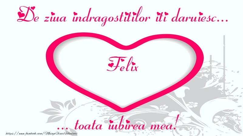 Felicitari Ziua indragostitilor - ❤️❤️❤️ Inimioare | Pentru Felix: De ziua indragostitilor iti daruiesc toata iubirea mea!