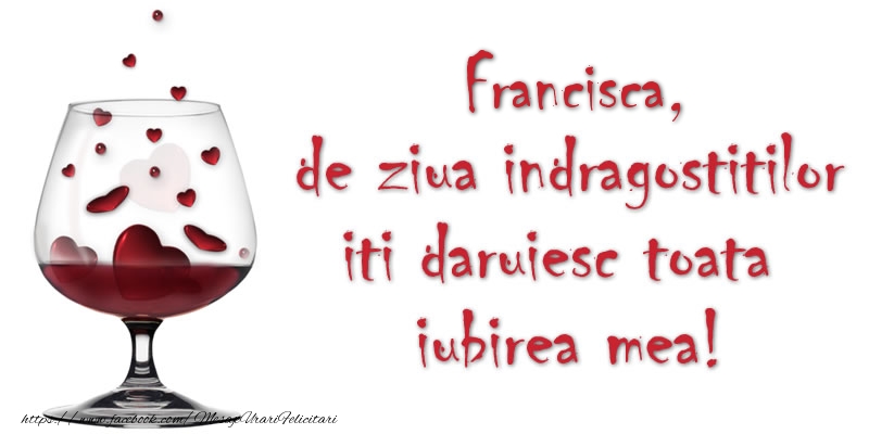 Felicitari Ziua indragostitilor - Francisca de ziua indragostitilor iti daruiesc toata iubirea mea!