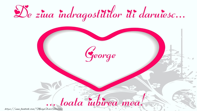 Felicitari Ziua indragostitilor - Pentru George: De ziua indragostitilor iti daruiesc toata iubirea mea!