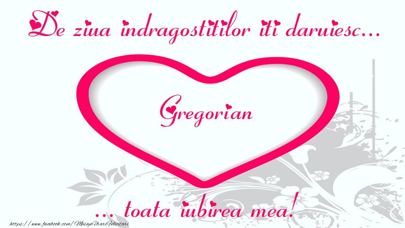 Felicitari Ziua indragostitilor - Pentru Gregorian: De ziua indragostitilor iti daruiesc toata iubirea mea!