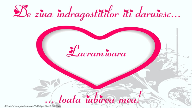 Felicitari Ziua indragostitilor - Pentru Lacramioara: De ziua indragostitilor iti daruiesc toata iubirea mea!