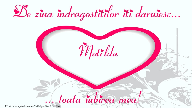 Felicitari Ziua indragostitilor - ❤️❤️❤️ Inimioare | Pentru Matilda: De ziua indragostitilor iti daruiesc toata iubirea mea!