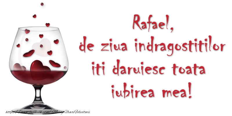 Felicitari Ziua indragostitilor - Rafael de ziua indragostitilor iti daruiesc toata iubirea mea!