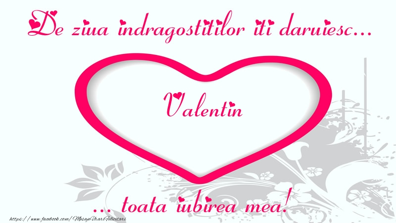 Felicitari Ziua indragostitilor - Pentru Valentin: De ziua indragostitilor iti daruiesc toata iubirea mea!