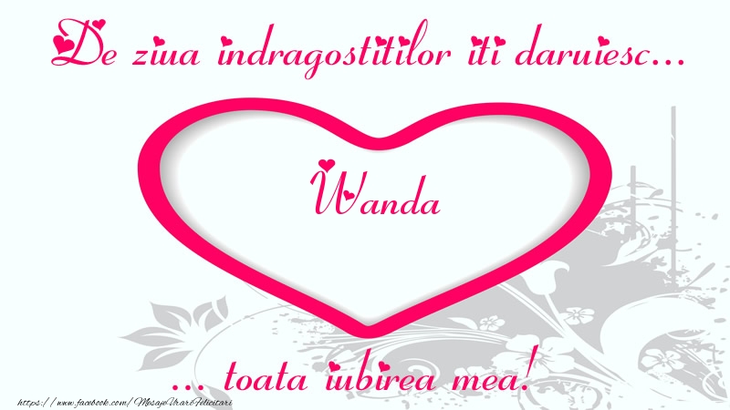 Felicitari Ziua indragostitilor - Pentru Wanda: De ziua indragostitilor iti daruiesc toata iubirea mea!
