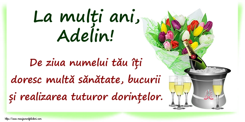 Felicitari de Ziua Numelui - La mulți ani, Adelin! De ziua numelui tău îți doresc multă sănătate, bucurii și realizarea tuturor dorințelor.