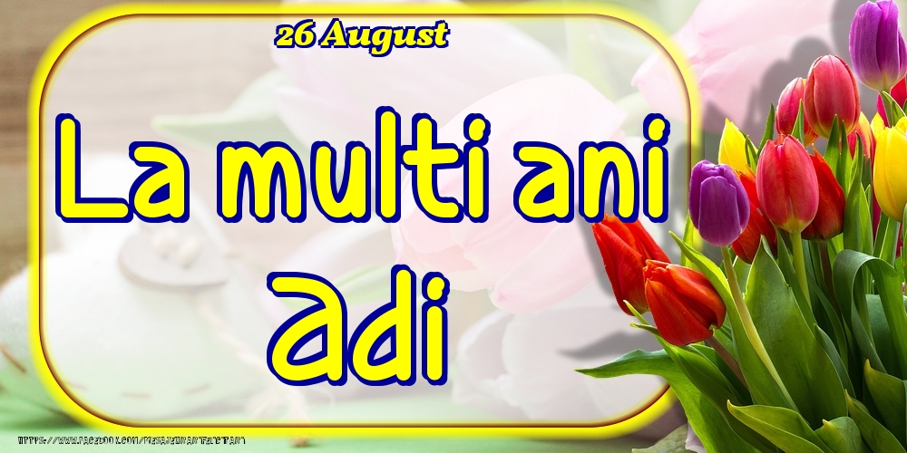 Felicitari de Ziua Numelui - 🌷 Lalele | 26 August -La  mulți ani Adi!