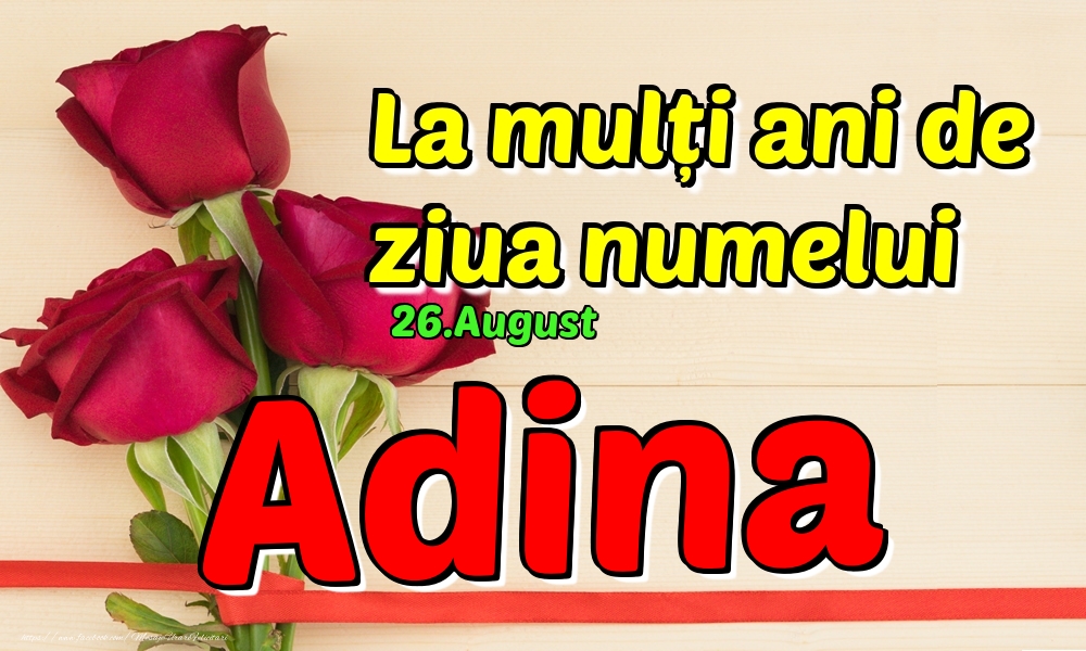  Felicitari de Ziua Numelui - Trandafiri | 26.August - La mulți ani de ziua numelui Adina!