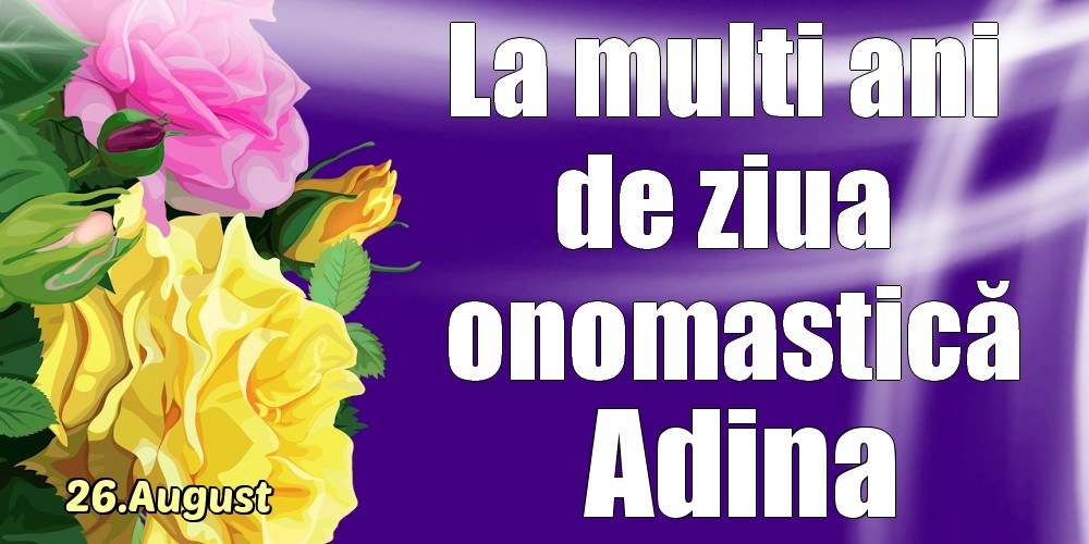  Felicitari de Ziua Numelui - Trandafiri | 26.August - La mulți ani de ziua onomastică Adina!