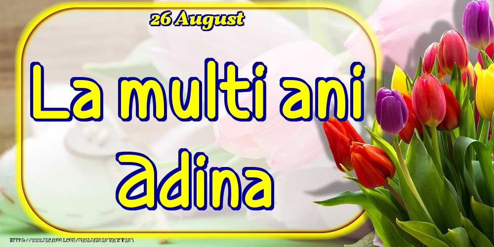 Felicitari de Ziua Numelui - 26 August -La  mulți ani Adina!