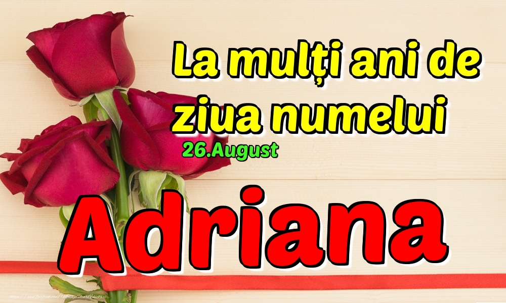 Felicitari de Ziua Numelui - Trandafiri | 26.August - La mulți ani de ziua numelui Adriana!