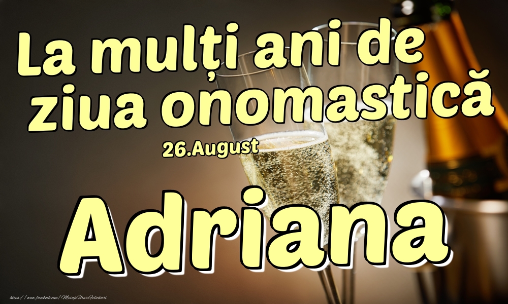 Felicitari de Ziua Numelui - Sampanie | 26.August - La mulți ani de ziua onomastică Adriana!