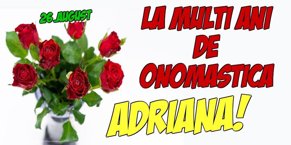 Felicitari de Ziua Numelui - Trandafiri | 26.August - La multi ani de onomastica Adriana!