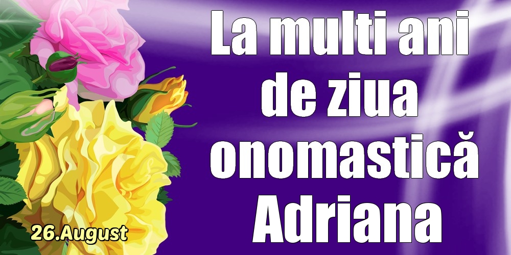 Felicitari de Ziua Numelui - Trandafiri | 26.August - La mulți ani de ziua onomastică Adriana!