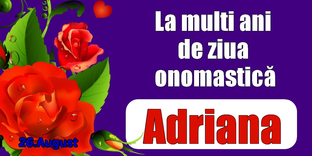 Felicitari de Ziua Numelui - Trandafiri | 26.August - La mulți ani de ziua onomastică Adriana!