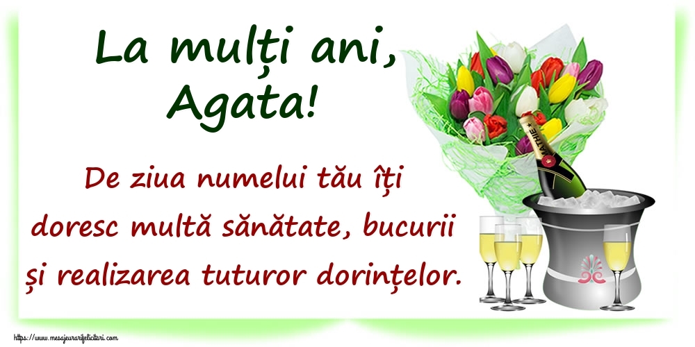 Felicitari de Ziua Numelui - La mulți ani, Agata! De ziua numelui tău îți doresc multă sănătate, bucurii și realizarea tuturor dorințelor.