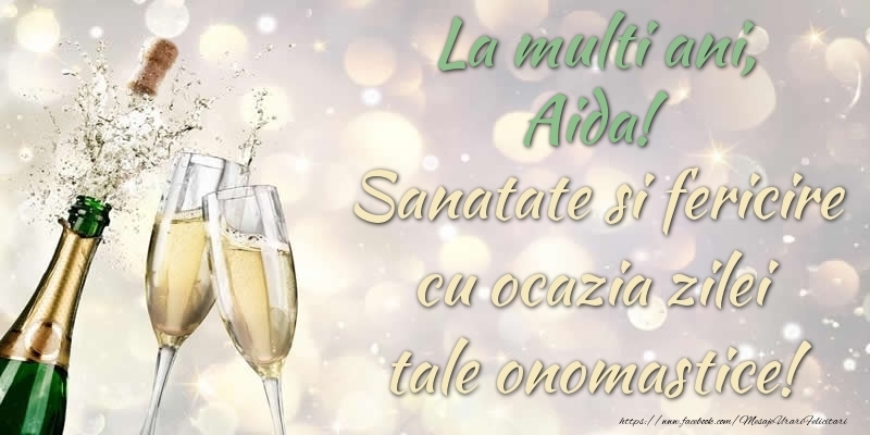 Felicitari de Ziua Numelui - Sampanie | La multi ani, Aida! Sanatate, fericire cu ocazia zilei tale onomastice!