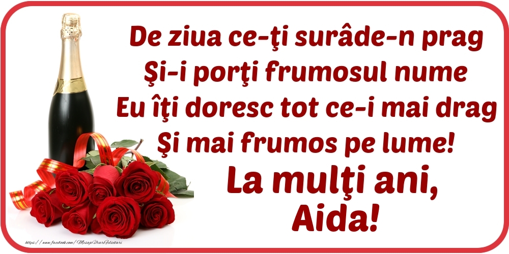 Felicitari de Ziua Numelui - Flori & Sampanie | De ziua ce-ţi surâde-n prag / Şi-i porţi frumosul nume / Eu îţi doresc tot ce-i mai drag / Şi mai frumos pe lume! La mulţi ani, Aida!