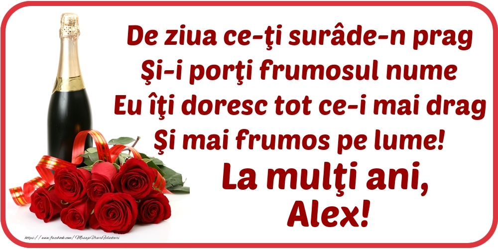 Felicitari de Ziua Numelui - Flori & Sampanie | De ziua ce-ţi surâde-n prag / Şi-i porţi frumosul nume / Eu îţi doresc tot ce-i mai drag / Şi mai frumos pe lume! La mulţi ani, Alex!