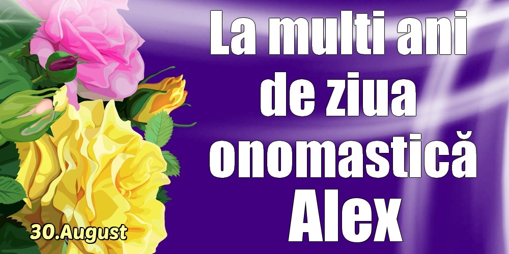 Felicitari de Ziua Numelui - Trandafiri | 30.August - La mulți ani de ziua onomastică Alex!