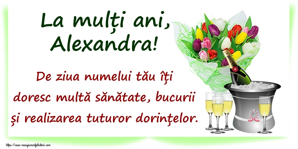 Felicitari de Ziua Numelui - La mulți ani, Alexandra! De ziua numelui tău îți doresc multă sănătate, bucurii și realizarea tuturor dorințelor.