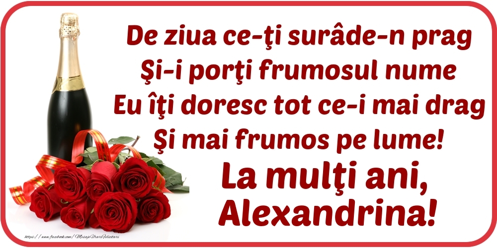 Felicitari de Ziua Numelui - Flori & Sampanie | De ziua ce-ţi surâde-n prag / Şi-i porţi frumosul nume / Eu îţi doresc tot ce-i mai drag / Şi mai frumos pe lume! La mulţi ani, Alexandrina!