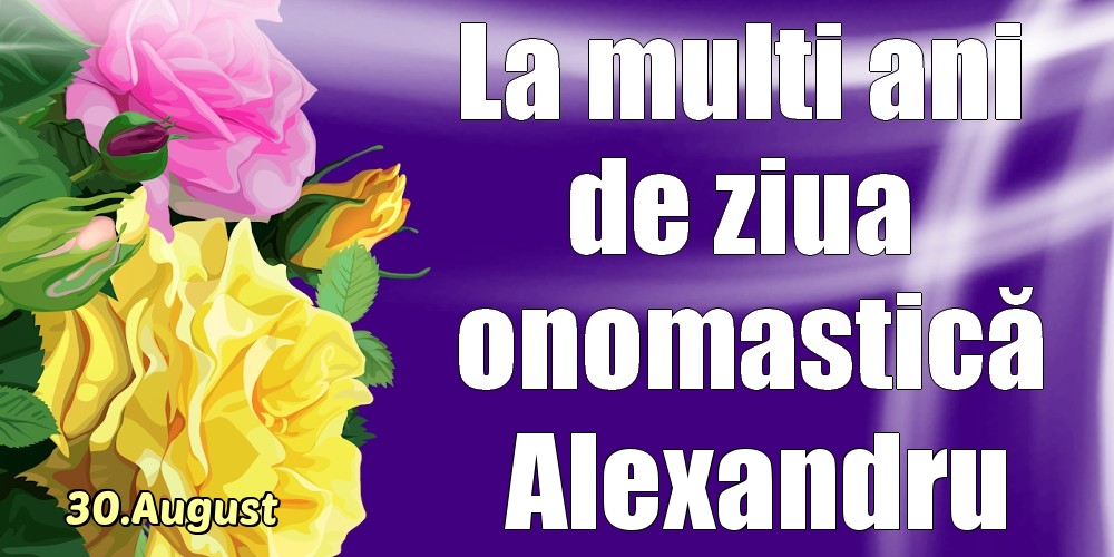  Felicitari de Ziua Numelui - Trandafiri | 30.August - La mulți ani de ziua onomastică Alexandru!