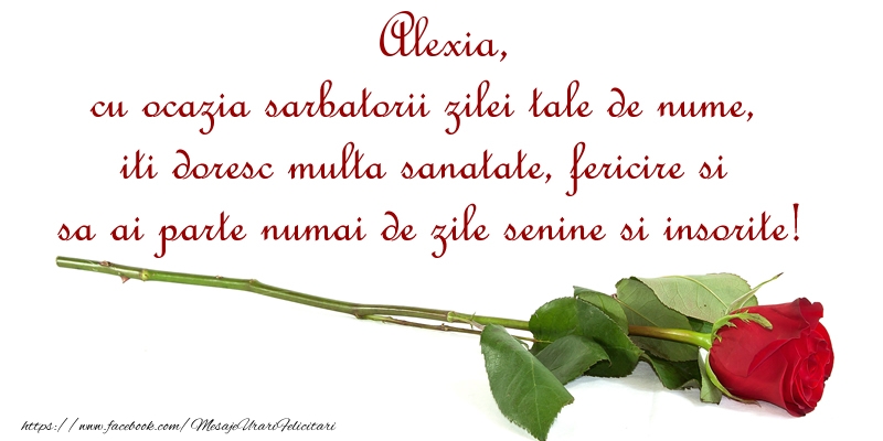 Felicitari de Ziua Numelui - Alexia, cu ocazia sarbatorii zilei tale de nume, iti doresc multa sanatate, fericire si sa ai parte numai de zile senine si insorite!